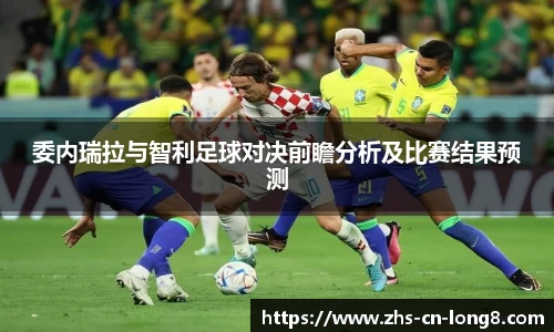 委内瑞拉与智利足球对决前瞻分析及比赛结果预测